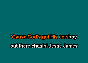 'Cause God's got His cowboy

out there chasin' Jesse James