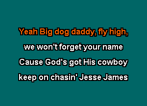 Yeah Big dog daddy, fly high,

we won't forget your name

Cause God's got His cowboy

keep on chasin' Jesse James