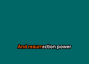 And resurrection power