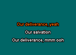 Our deliverance, yeah

Our salvation

Our deliverance, mmm ooh