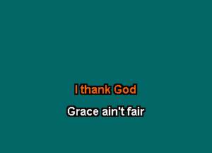 Ithank God

Grace ain't fair