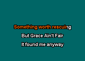 Something worth rescuing

But Grace Ain't Fair

It found me anyway