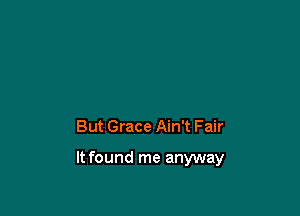 But Grace Ain't Fair

It found me anyway