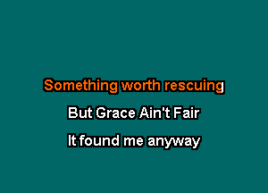 Something worth rescuing

But Grace Ain't Fair

It found me anyway