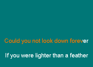 Could you not look down forever

If you were lighter than a feather