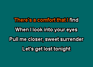 There's a comfort that I find
When I look into your eyes

Pull me closer, sweet surrender

Let's get lost tonight