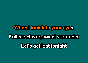 When I look into your eyes

Pull me closer, sweet surrender

Let's get lost tonight