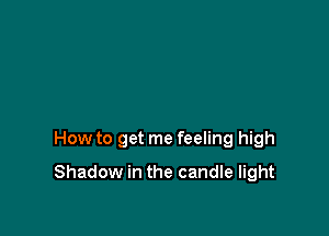 How to get me feeling high

Shadow in the candle light