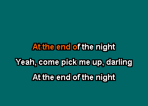 At the end ofthe night

Yeah, come pick me up, darling
At the end ofthe night