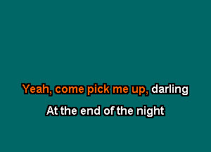 Yeah, come pick me up, darling
At the end ofthe night