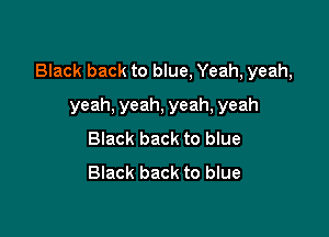 Black back to blue, Yeah, yeah,

yeah, yeah, yeah, yeah
Black back to blue
Black back to blue