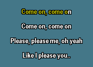 Come on, come on

Come on, come on

Please, please me, oh yeah

Like I please you..