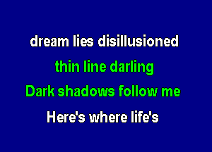 dream lies disillusioned

thin line darling

Dark shadows follow me
Here's where life's