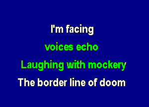 I'm facing
voices echo

Laughing with mockery

The border line of doom