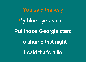You said the way
My blue eyes shined

Put those Georgia stars

To shame that night

I said that's a lie