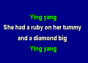Ying yang
She had a ruby on her tummy

and a diamond big

Ying yang