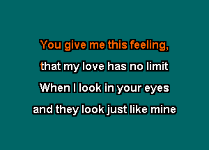 You give me this feeling,

that my love has no limit

When I look in your eyes

and they lookjust like mine