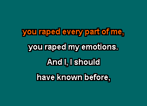 you raped every part of me,

you raped my emotions.
And I, I should

have known before,