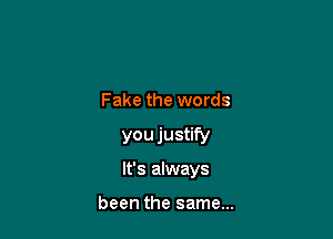 Fake the words

you justify

It's always

been the same...