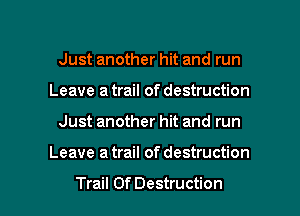 Just another hit and run
Leave a trail of destruction

Just another hit and run

Leave a trail of destruction

Trail Of Destruction l