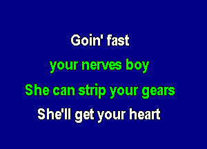 Goin' fast
your nerves boy

She can strip your gears

She'll get your heart