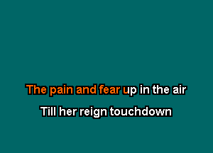 The pain and fear up in the air

Till her reign touchdown