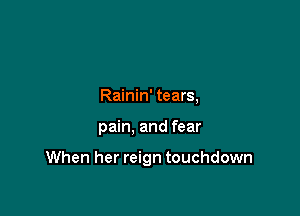 Rainin' tears,

pain, and fear

When her reign touchdown