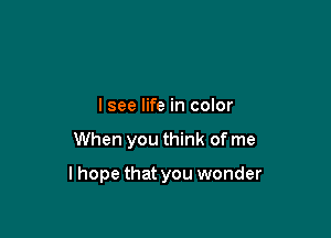 lsee life in color

When you think of me

lhope that you wonder