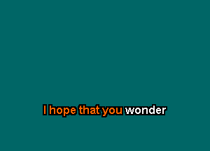 lhope that you wonder