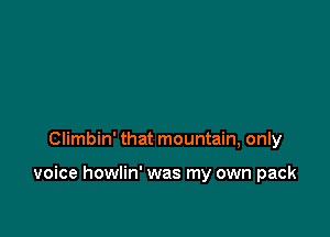 Climbin' that mountain, only

voice howlin' was my own pack