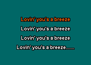 Lovin' you's a breeze
Lovin' you's a breeze

Lovin' you's a breeze

Lovin' you's a breeze .......