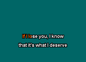 lfl lose you. I know

that it's whatl deserve