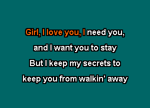 Girl, I love you, I need you,
and I want you to stay

But I keep my secrets to

keep you from walkin' away