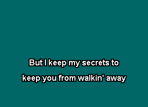 But I keep my secrets to

keep you from walkin' away