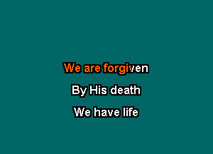 We are forgiven

By His death
We have life