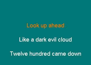 Look up ahead

Like a dark evil cloud

Twelve hundred came down