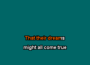 That their dreams

might all come true