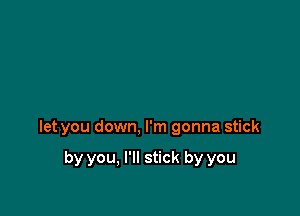 let you down, I'm gonna stick

by you, I'll stick by you