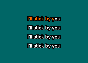 I'll stick by you
I'll stick by you

I'll stick by you

I'll stick by you