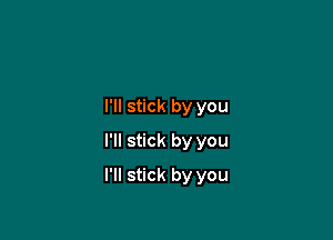 I'll stick by you
I'll stick by you

I'll stick by you