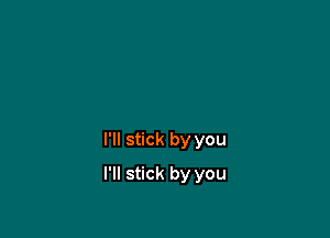 I'll stick by you

I'll stick by you