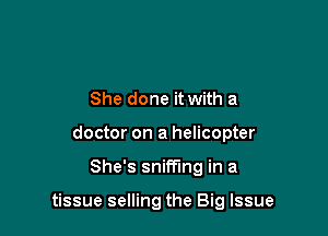 She done it with a
doctor on a helicopter

She's sniffing in a

tissue selling the Big Issue