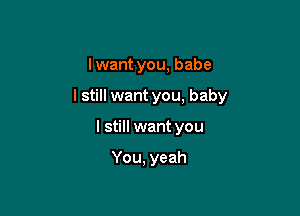 I want you, babe

I still want you, baby

I still want you

You, yeah