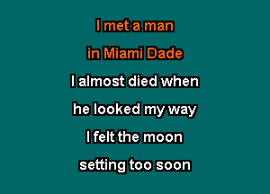 I met a man
in Miami Dade

I almost died when

he looked my way

lfelt the moon

setting too soon