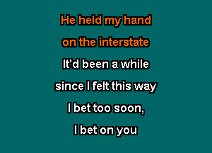 He held my hand
on the interstate

It'd been a while

since I felt this way

lbet too soon,

lbet on you