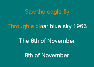 Saw the eagle fly

Through a clear blue sky 1965

The 8th of November

8th of November