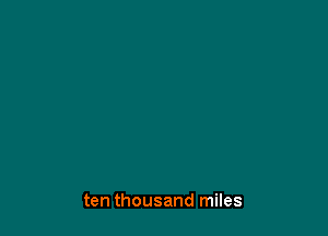 ten thousand miles