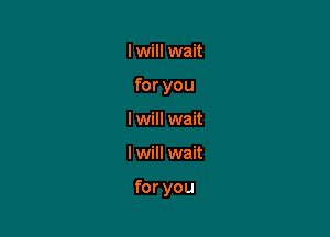 Iwill wait
for you
Iwill wait

I will wait

for you