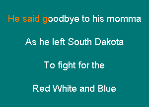He said goodbye to his momma

As he left South Dakota
To fight for the

Red White and Blue