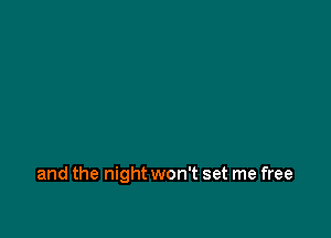 and the night won't set me free